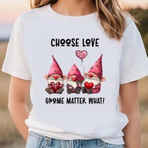 Valentine T-Shirt, Choose love Gnome Matter What…