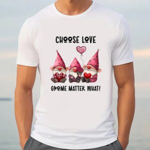 Valentine T Shirt Choose love Gnome Matter What Heart Rose Balloon Valentine T Shirt Valentine Day Shirt 3 kal1eb.jpg