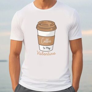 Valentine T Shirt Coffe Is My Valentine Day T Shirt Valentine Day Shirt 3 b3c15r.jpg