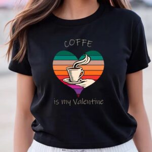 Valentine T-Shirt, Coffe Is My Valentine T-Shirt…