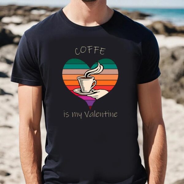 Valentine T-Shirt, Coffe Is My Valentine T-Shirt For Couple, Valentine Day Shirt