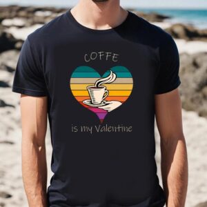Valentine T Shirt Coffe Is My Valentine s T Shirt Valentine Day Shirt 2 a6sul5.jpg