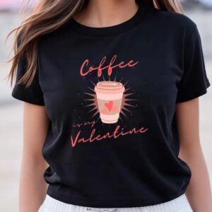 Valentine T-Shirt, Coffee Is My Valentine, Coffee…