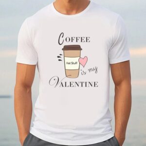 Valentine T Shirt Coffee Is My Valentine T Shirt For Lover Valentine Day Shirt 3 hw4pgg.jpg