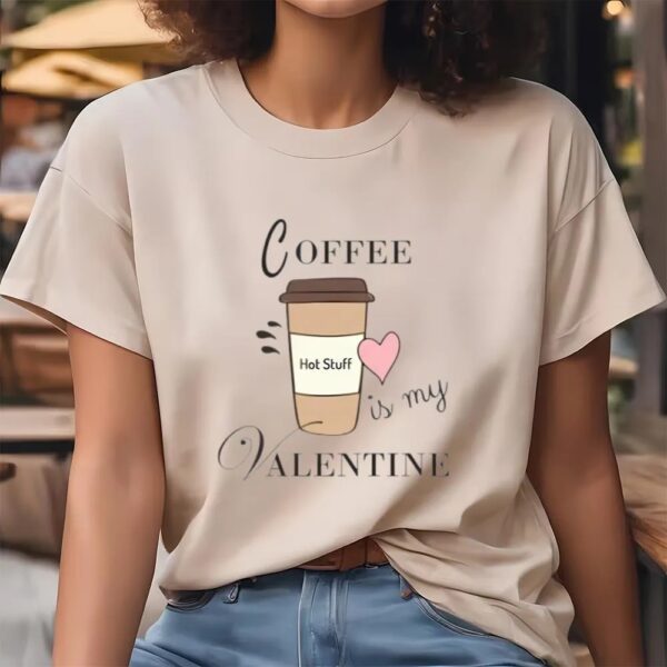 Valentine T-Shirt, Coffee Is My Valentine T-Shirt For Lover, Valentine Day Shirt