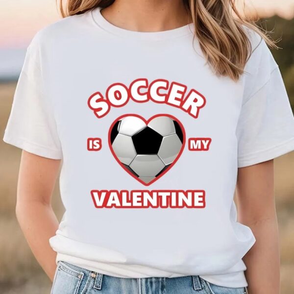 Valentine T-Shirt, Cute Soccer Is My Valentine Shirt For Boys And Girls, Valentine Day Shirt