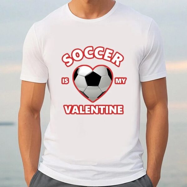 Valentine T-Shirt, Cute Soccer Is My Valentine Shirt For Boys And Girls, Valentine Day Shirt