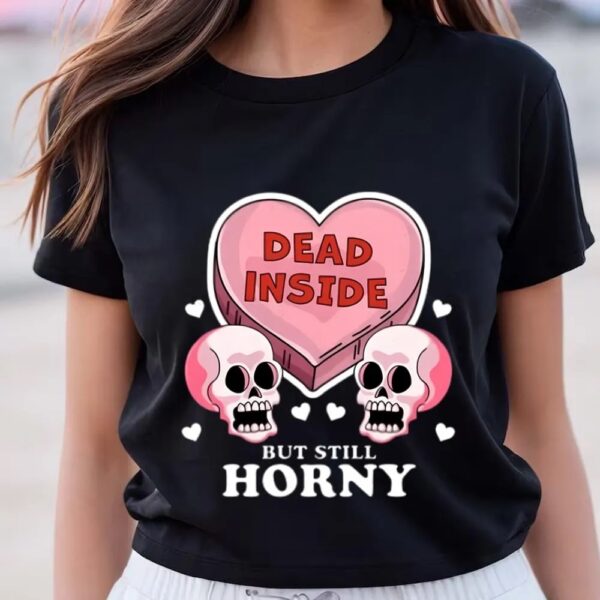 Valentine T-Shirt, Dead Inside But Still Horny Funny Valentine’s Day Heart And Skull T-Shirt, Valentine Day Shirt