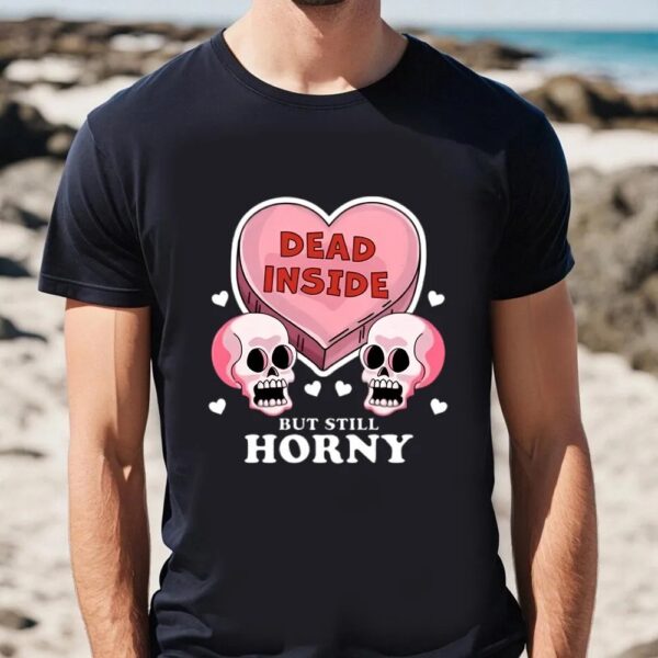 Valentine T-Shirt, Dead Inside But Still Horny Funny Valentine’s Day Heart And Skull T-Shirt, Valentine Day Shirt