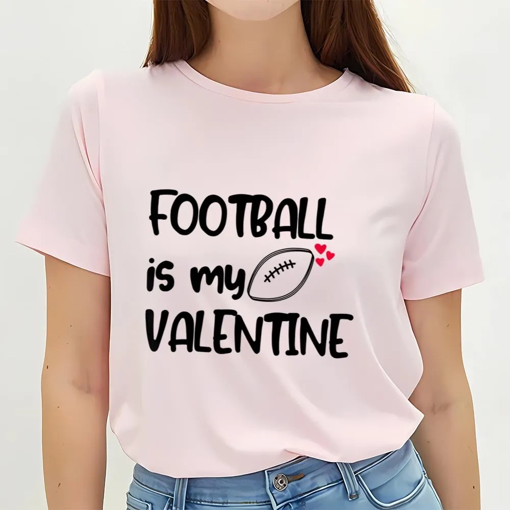 Valentine T-Shirt, Football Is My Valentine Funny Gift For Football Player T-Shirt, Valentine Day Shirt