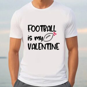 Valentine T Shirt Football Is My Valentine Funny Gift For Football Player T Shirt Valentine Day Shirt 3 ufjjgi.jpg