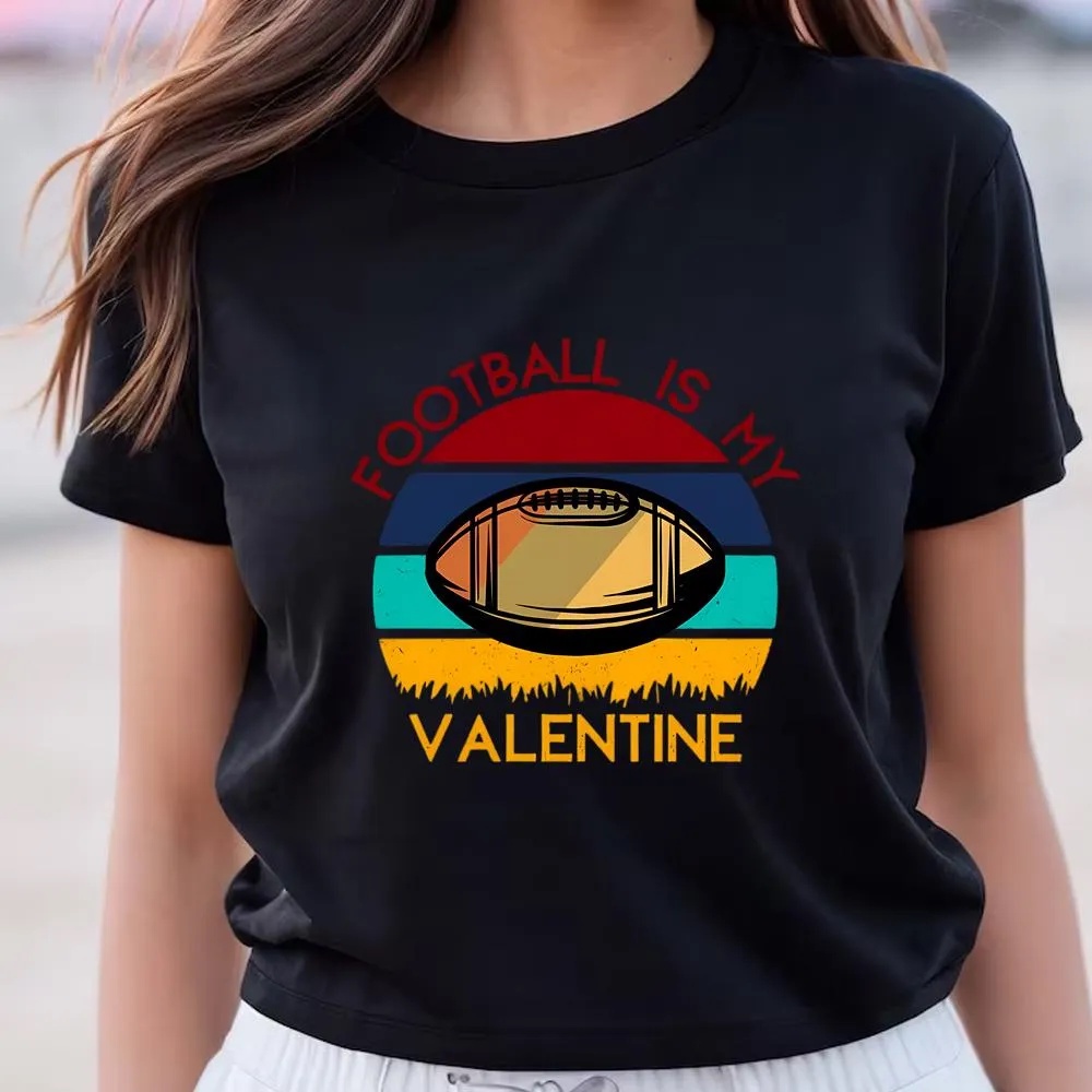Valentine T-Shirt, Football Is My Valentine On Unisex T-Shirt, Valentine Day Shirt
