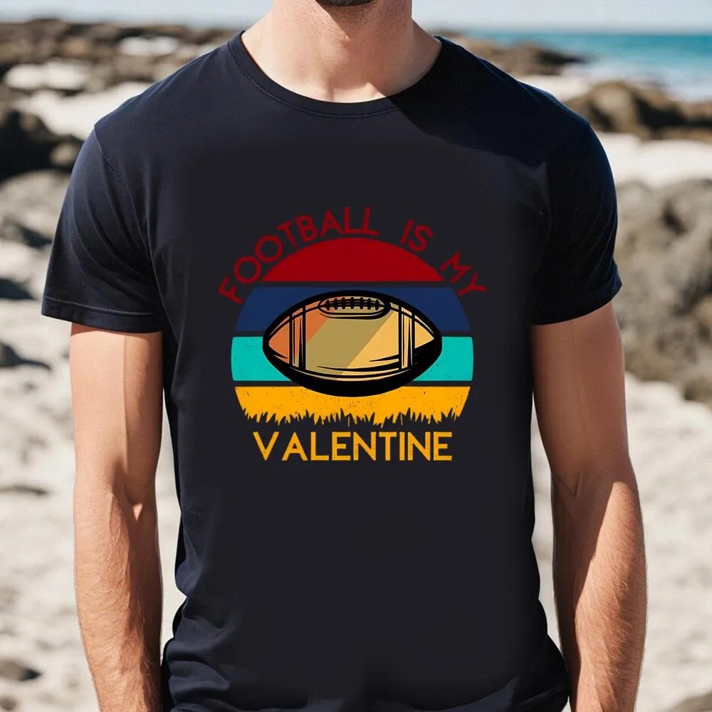 Valentine T-Shirt, Football Is My Valentine On Unisex T-Shirt, Valentine Day Shirt
