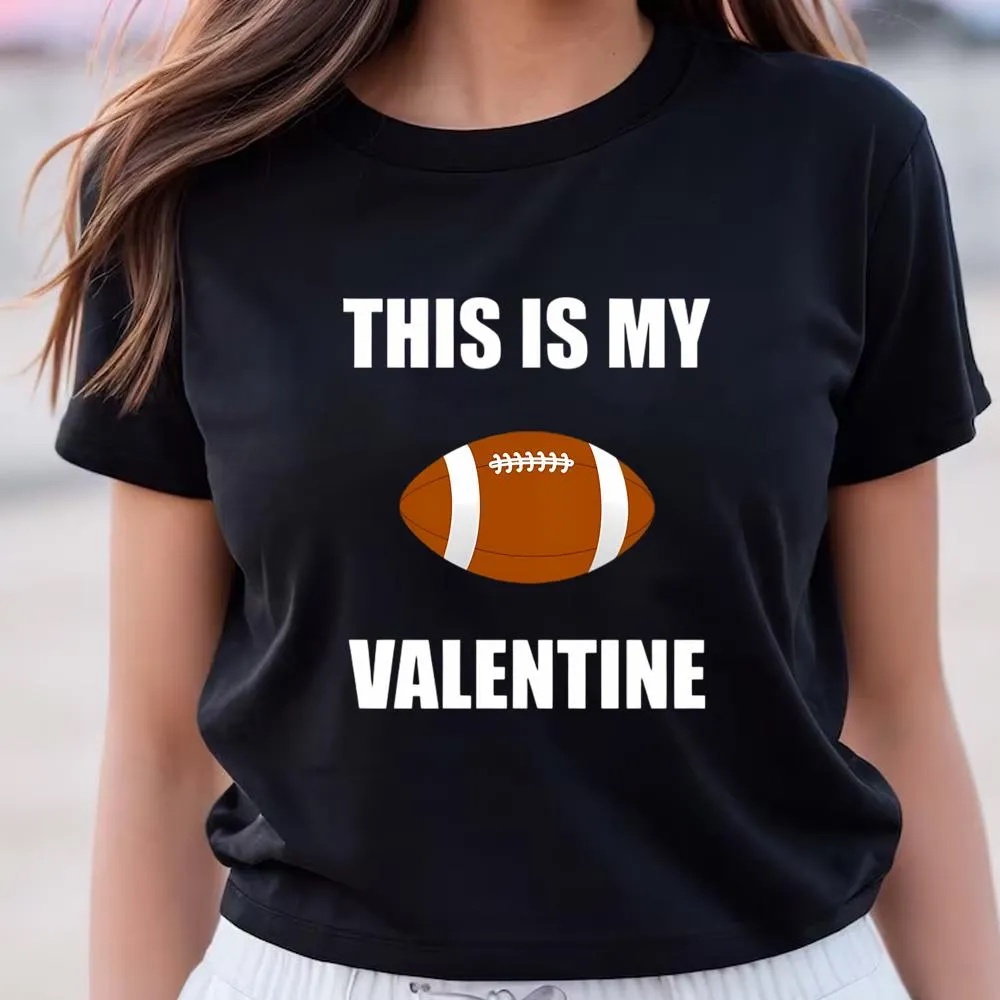 Valentine T-Shirt, Football Is My Valentine Valentine For Football On Women’s T-Shirt, Valentine Day Shirt