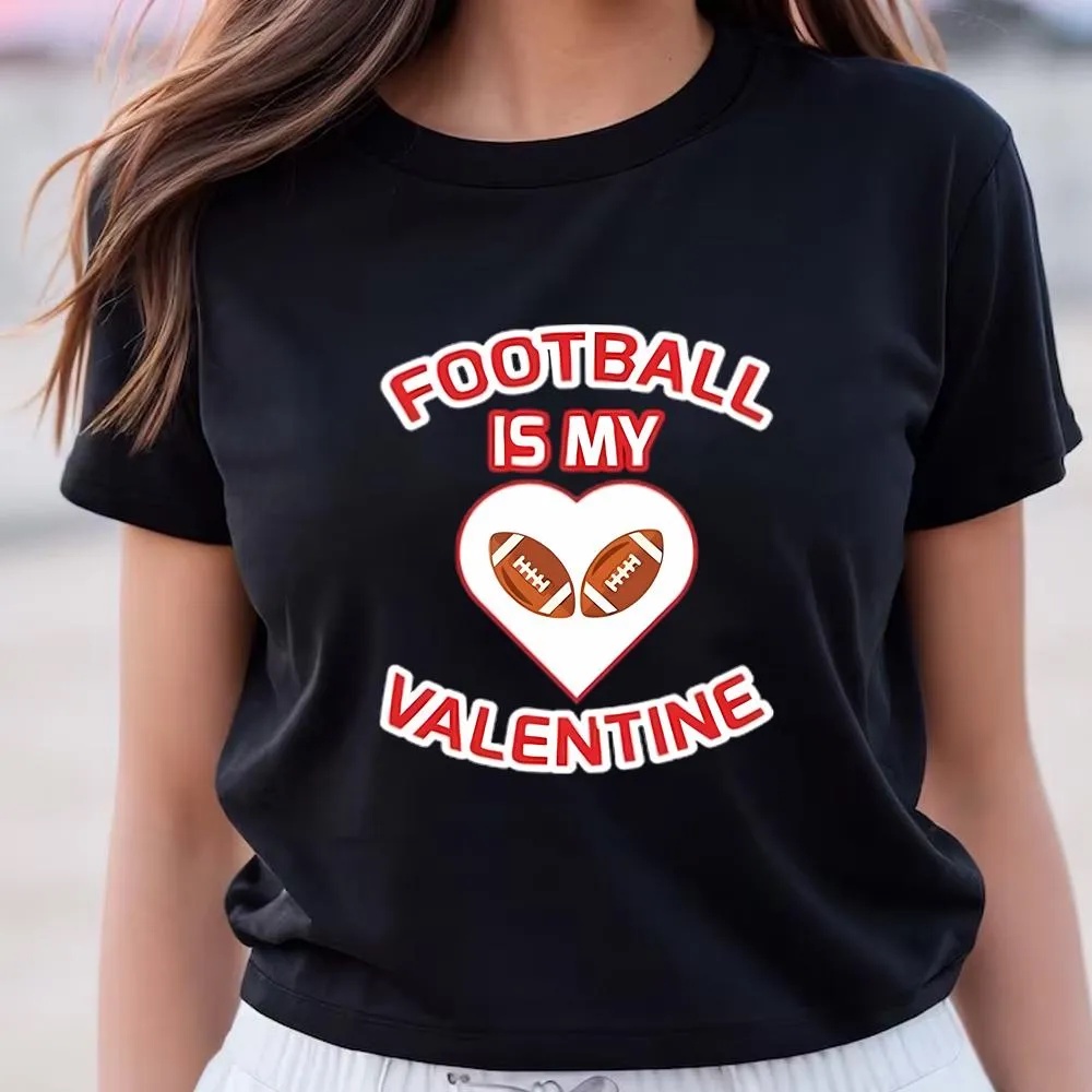 Valentine T-Shirt, Football Is My Valentine’s Shirt For Lover, Valentine Day Shirt