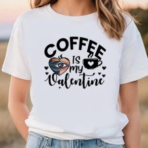 Valentine T-Shirt, Funny Coffee Is My Valentine…