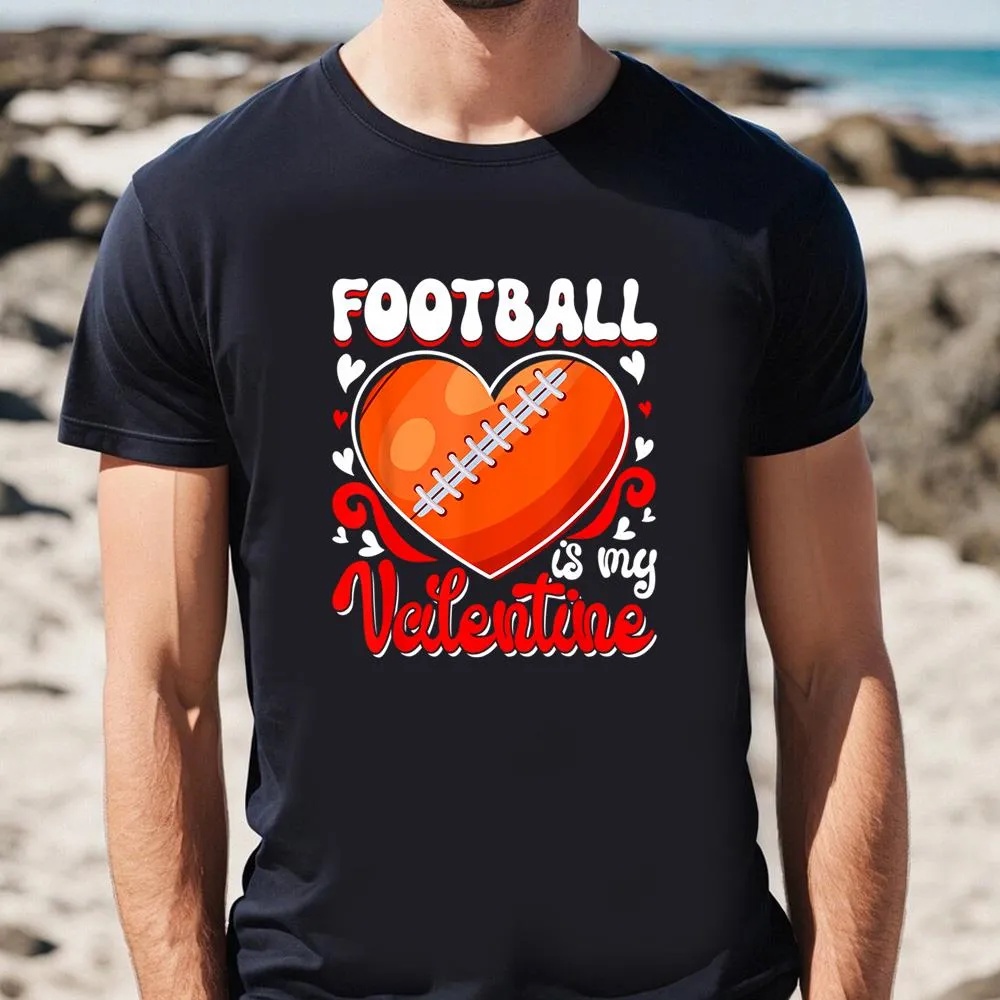 Valentine T-Shirt, Funny Football Is My Valentine Happy Valentine’s Day Couple T-Shirt, Valentine Day Shirt