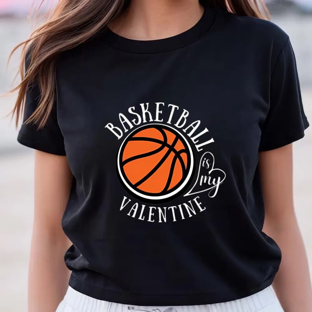 Valentine T-Shirt, Funny Love Basketball Is My Valentine, A Sports Fan T-Shirt, Valentine Day Shirt