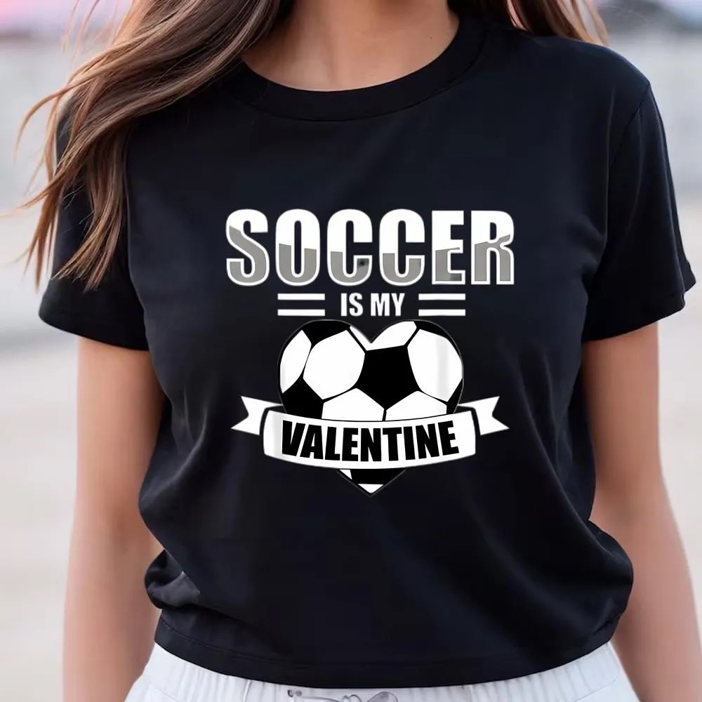 Valentine T-Shirt, Funny Valentines Day Saying Soccer Is My Valentine Unisex T-Shirt, Valentine Day Shirt
