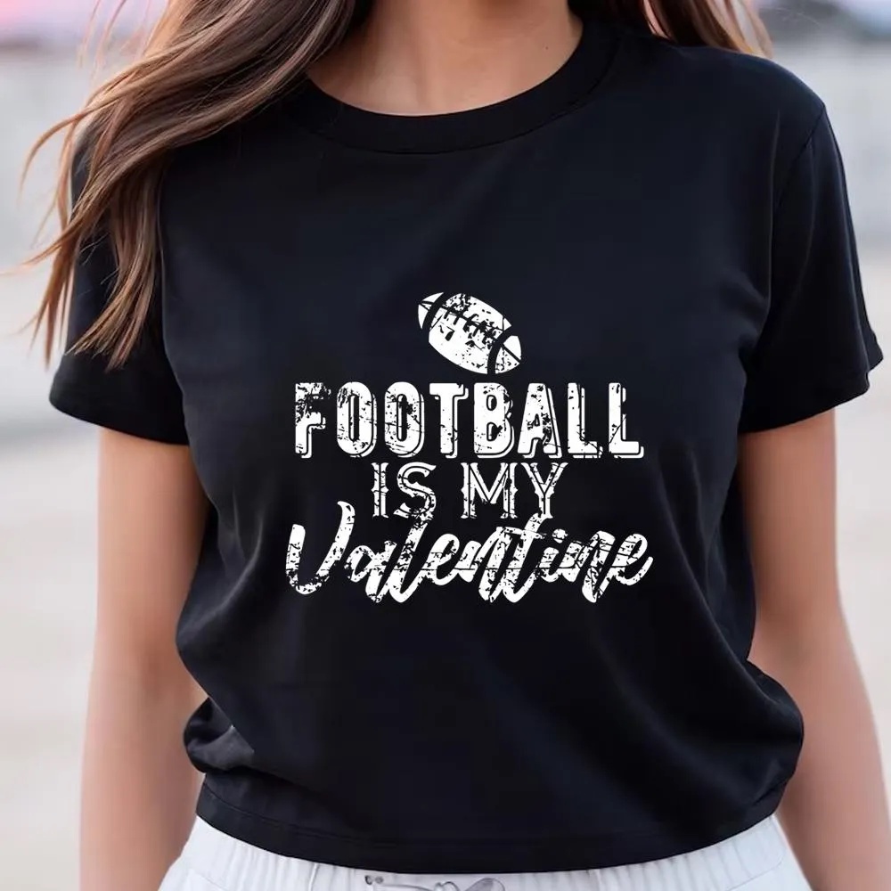 Valentine T-Shirt, Gift For Football Fans Football Is My Valentine T-Shirt, Valentine Day Shirt