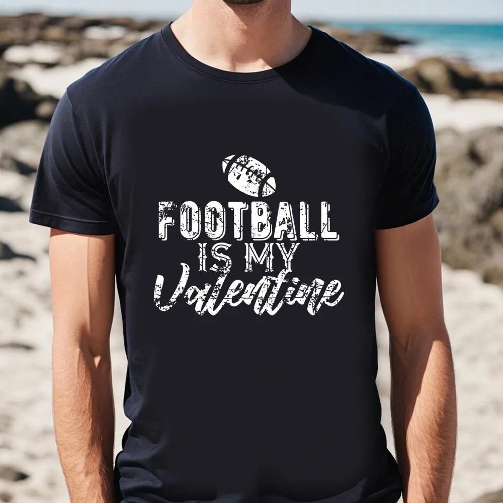 Valentine T-Shirt, Gift For Football Fans Football Is My Valentine T-Shirt, Valentine Day Shirt