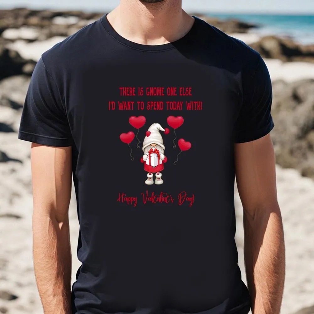 Valentine T-Shirt, Gnome One Else I’d Want To Spend Today With Happy Valentine T-Shirt, Valentine Day Shirt