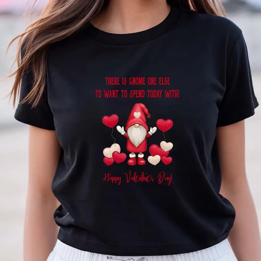 Valentine T-Shirt, Gnome One Else I’d Want To Spend Today With Valentine T-Shirt, Valentine Day Shirt