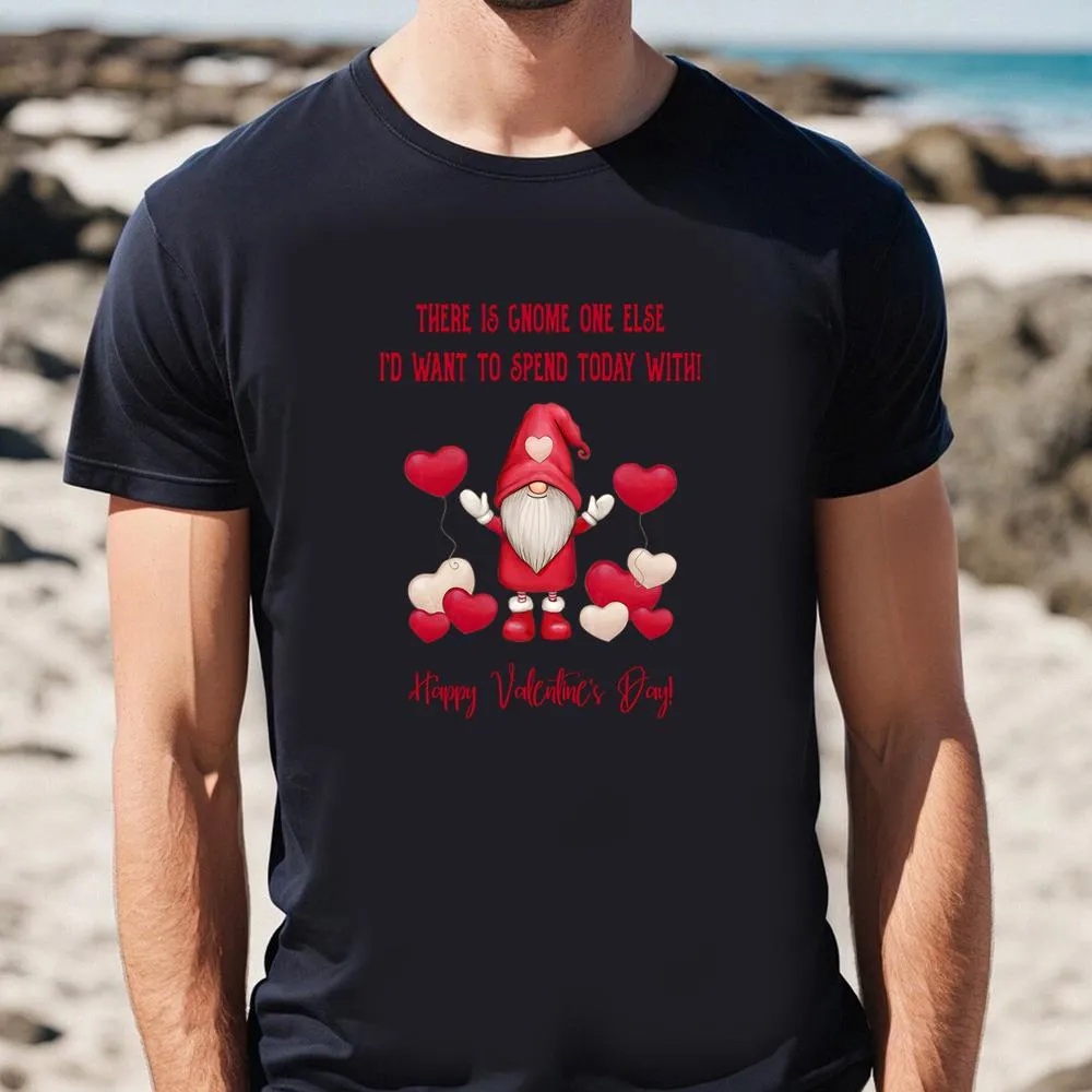 Valentine T-Shirt, Gnome One Else I’d Want To Spend Today With Valentine T-Shirt, Valentine Day Shirt