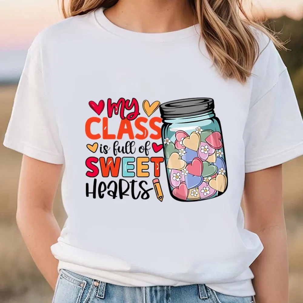Valentine T-Shirt, Happy Valentine Day My Class Is Full Of Sweethearts T-Shirt, Valentine Day Shirt