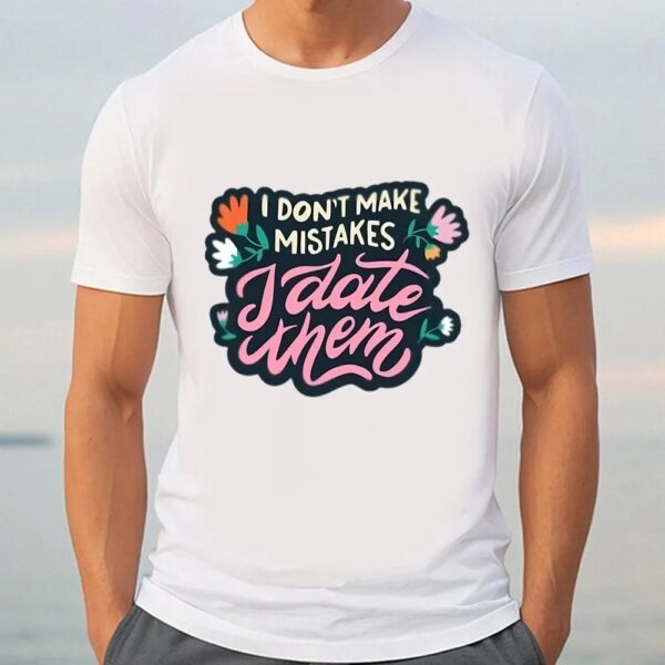 Valentine T-Shirt, I Don’t Make Mistakes I Date Them Shirt, Valentine Day Shirt