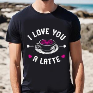 Valentine T Shirt I Love You A Latte T Shirt Funny Valentines Day Valentine Day Shirt 2 hw0pua.jpg