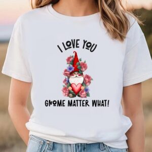 Valentine T-Shirt, I Love You Gnome Matter…