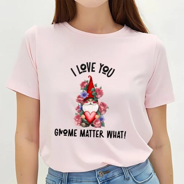 Valentine T-Shirt, I Love You Gnome Matter What, Roses Valentine T-Shirt, Valentine Day Shirt