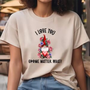 Valentine T Shirt I Love You Gnome Matter What Roses Valentine T Shirt Valentine Day Shirt 4 k9jdg5.jpg