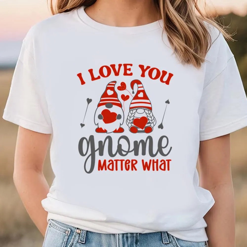 Valentine T-Shirt, I Love You Gnome Matter What T-Shirt, Valentine Day Shirt