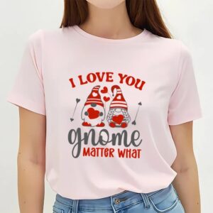 Valentine T Shirt I Love You Gnome Matter What T Shirt Valentine Day Shirt 2 gg49wy.jpg