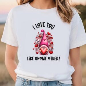 Valentine T Shirt I Love You Like Gnome Other Pink Valentine T Shirt Valentine Day Shirt 1 hh5cdo.jpg