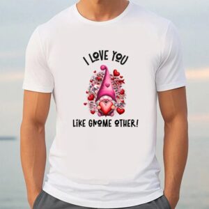 Valentine T Shirt I Love You Like Gnome Other Pink Valentine T Shirt Valentine Day Shirt 3 tscmi4.jpg