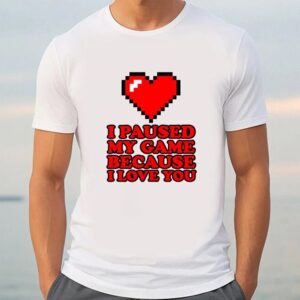 Valentine T Shirt I Paused My Game Funny Video Gamer Valentine s Day Shirt Valentine Day Shirt 3 cg31ec.jpg