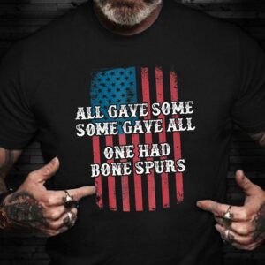 Veteran T Shirt, All Gave Some Gave All One Had Bone Spurs T-Shirt American Flag Veterans Against Protest Shirts, Veterans Day Shirts