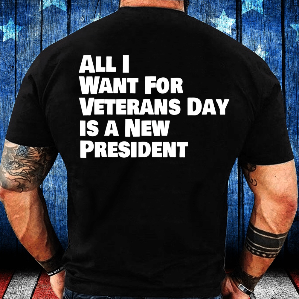 Veteran T Shirt, All I Want For Veterans Day Is A New A President T-Shirt, Veterans Day Shirts