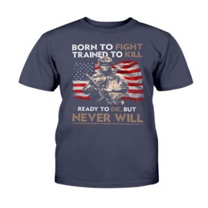 Veteran T Shirt Born To Fight Trained To Kill Ready To Die But Never Will T Shirt Veterans Day Shirts 2 vwtgsd.jpg
