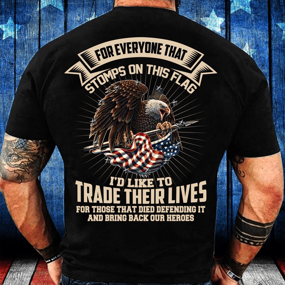 Veteran T Shirt, For Everyone That Stomps On This Flag I’d Like To Trade Their Lives T-Shirt, Veterans Day Shirts