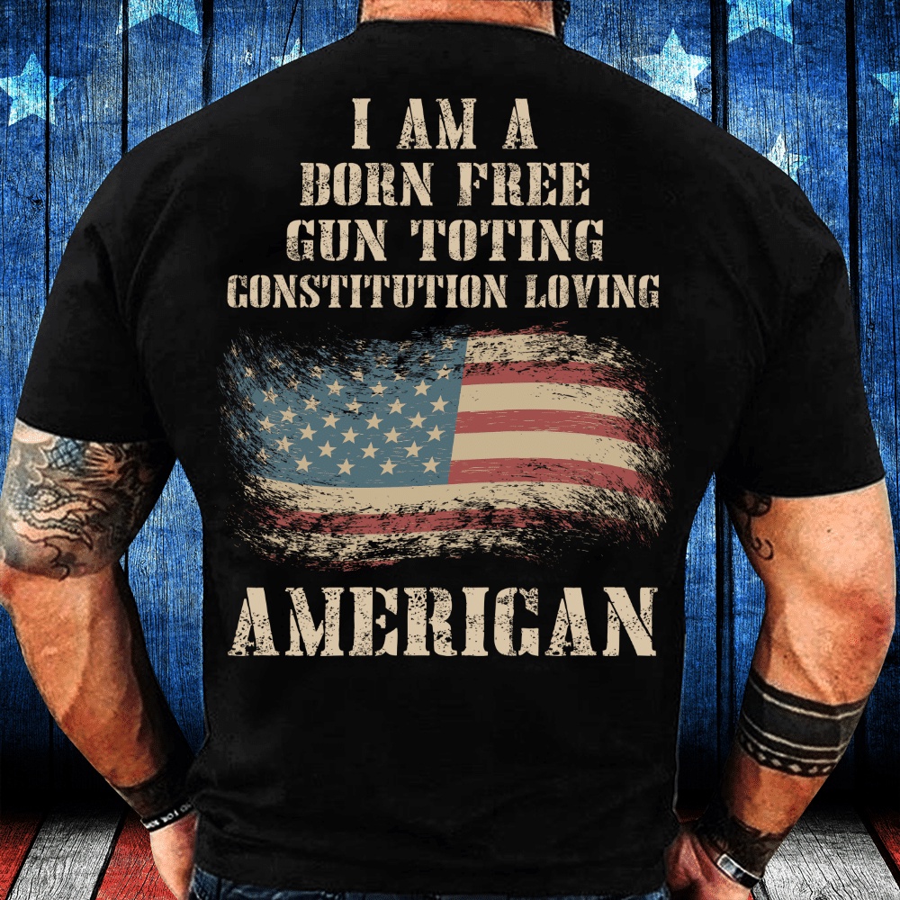 Veteran T Shirt, I Am A Born Free Gun-Toting Constitution Loving American T-Shirt, Veterans Day Shirts