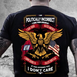 Veteran T Shirt, I Am Politically Incorrect…