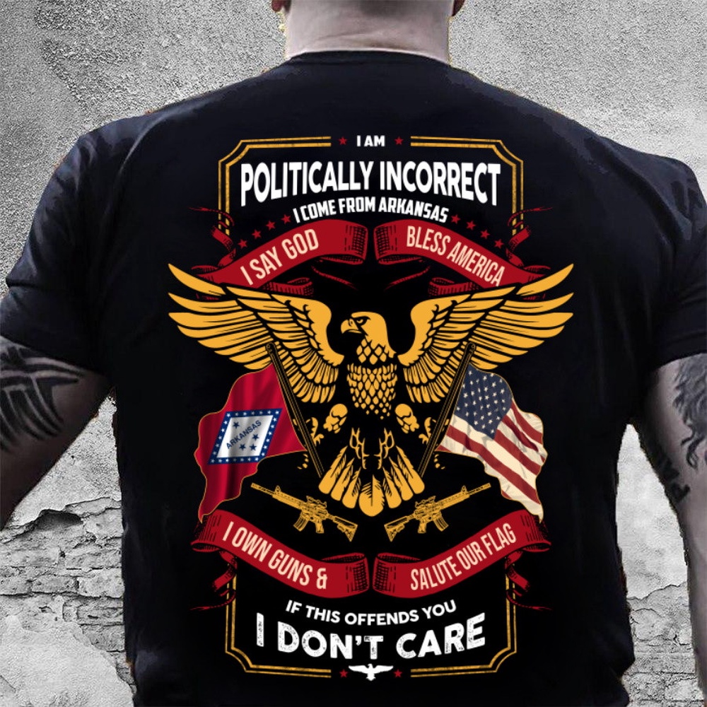 Veteran T Shirt, I Am Politically Incorrect I Come From Arkansas T-Shirt, Veterans Day Shirts