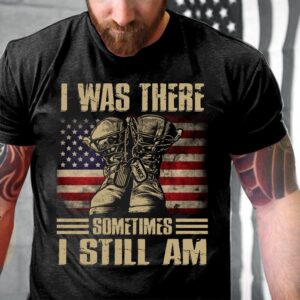 Veteran T Shirt, I Was There Sometimes…
