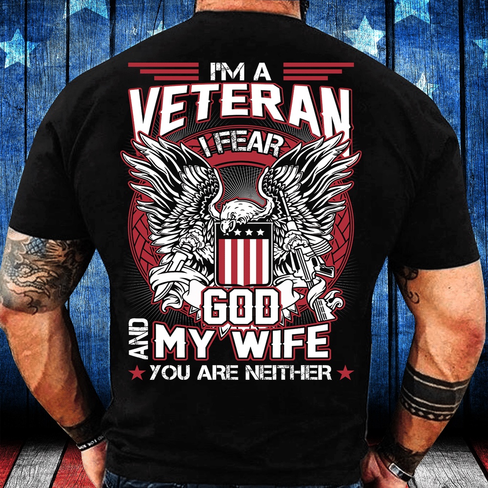 Veteran T Shirt, I’m A Veteran I Fear God And My Wife You Are Neither T-Shirt, Veterans Day Shirts