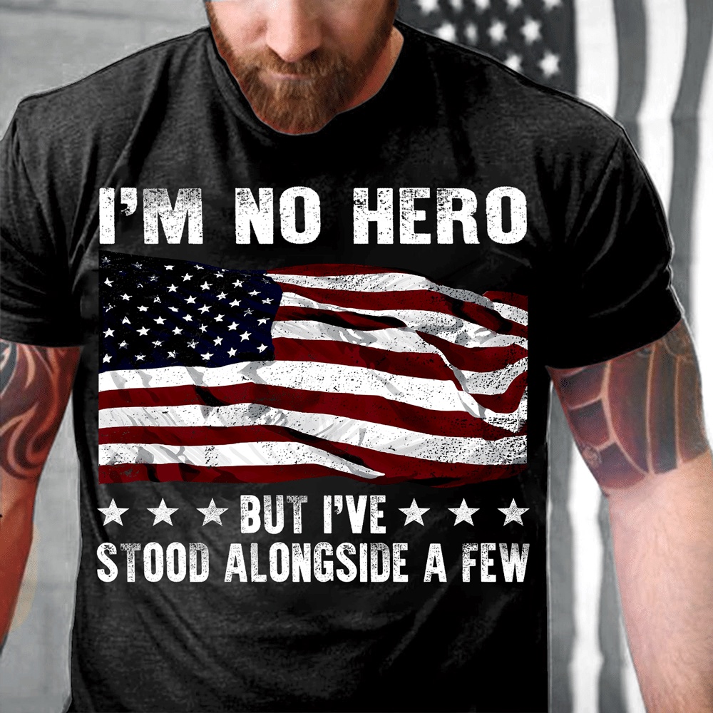 Veteran T Shirt, I’m No Hero But I’ve Stood Alongside A Few T-Shirt, Veterans Day Shirts