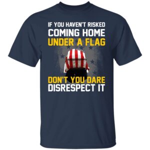 Veteran T Shirt If You Haven t Risked Coming Home Under A Flag T Shirt American Flag Shirt Veterans Day Shirts 2 ueaubi.jpg